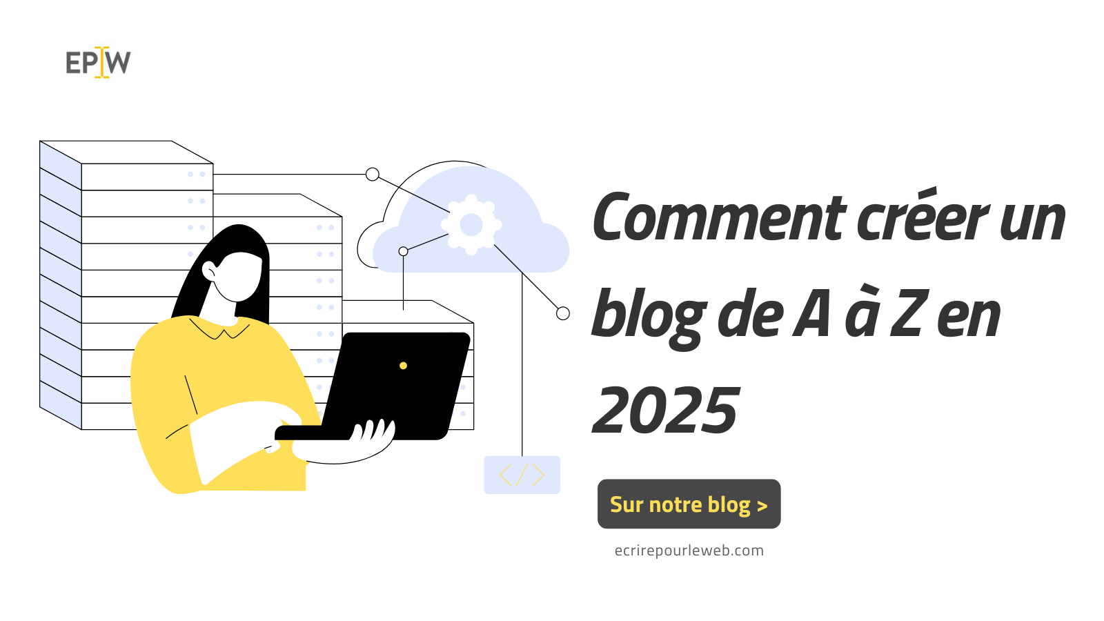 Comment créer un blog de A à Z ? Tout ce qu'il vous faut savoir en 2025